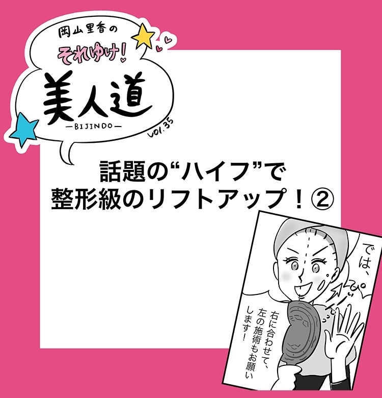 【漫画】『岡山里香のそれゆけ!美人道』vol.35 ~話題のハイフで整形級のリフトアップ 後編~
