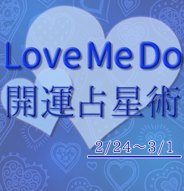 【2/24〜3/1のウィークリー占い☆】超簡単!今週の12星座別・開運アクション【Love Me Do の開運占星術】