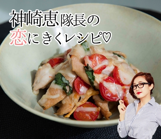 WEB限定公開|神崎恵隊長の恋にきくレシピ♡