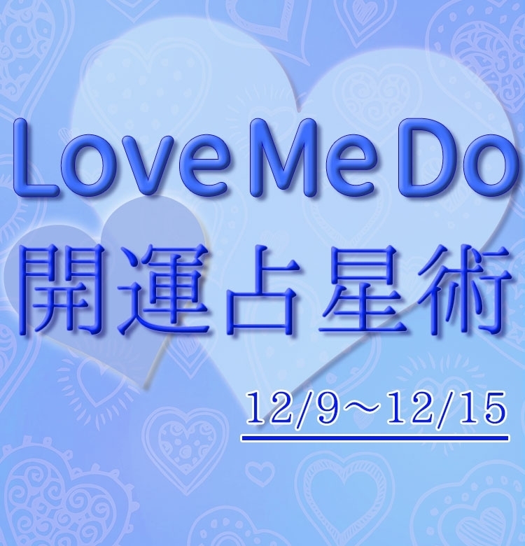 【12/9~12/15のウィークリー占い☆】超簡単!今週の12星座別・開運アクション【Love Me Do の開運占星術】