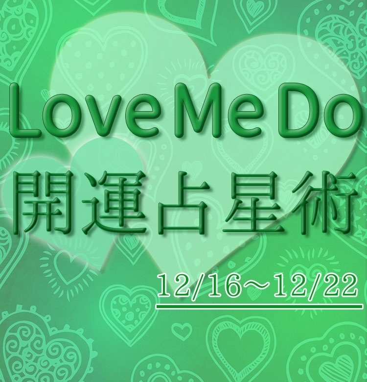 【12/16~12/22のウィークリー占い☆】超簡単!今週の12星座別・開運アクション【Love Me Do の開運占星術】