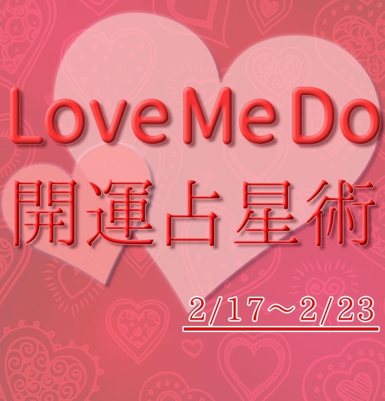 【2/17〜2/23のウィークリー占い☆】超簡単!今週の12星座別・開運アクション【Love Me Do の開運占星術】
