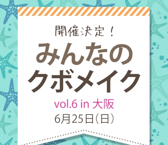 みんなのクボメイク vol.6 を開催決定! 6月25日(日)に大阪で開催します♡