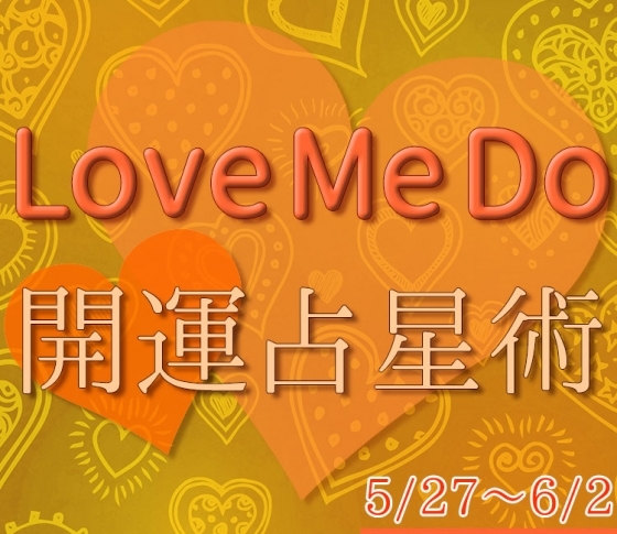 【5/27〜6/2のウィークリー占い☆】超簡単! 今週の12星座別・開運アクション【Love Me Do の開運占星術】
