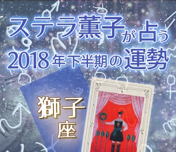 2018年下半期、獅子座は理想の未来を手にするためにパワーを発揮できる【ステラ薫子のタロット×12星座占い】