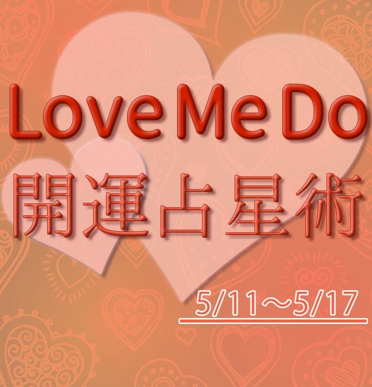 【5/11〜5/17のウィークリー占い☆】超簡単!今週の12星座別・開運アクション【Love Me Do の開運占星術】