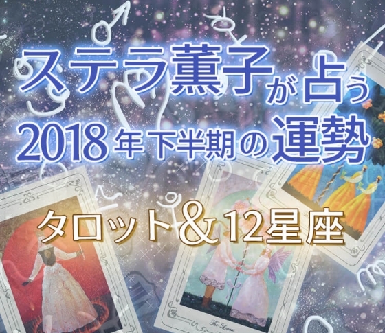 【2018年下半期の運勢】ステラ薫子がタロットと12星座占いで読み解く、開運ポイント