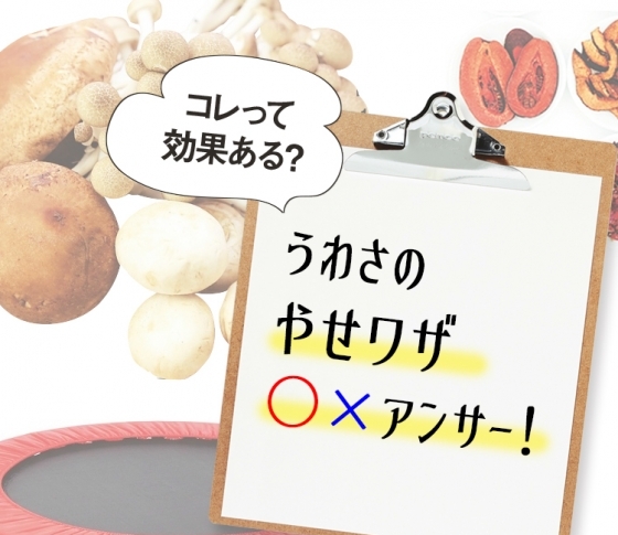 あのダイエットって効果ある? 噂の“やせワザ”○×アンサー!