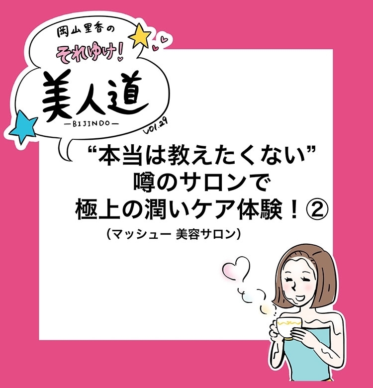 【漫画】『岡山里香のそれゆけ!美人道』vol.29~本当は教えたくない噂のサロンで極上の保湿体験 後編~