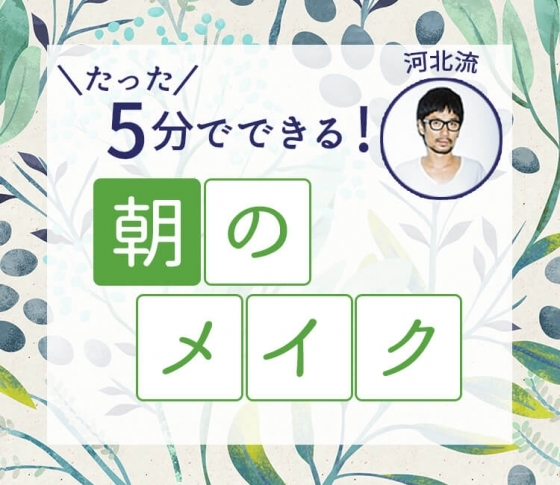 【河北裕介の簡単メイクテク】ファンデを使わずに、朝たった5分でツヤ肌美人に!